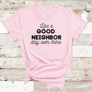 Like a Good Neighbor 😷 Stay Over There Tee Shirt